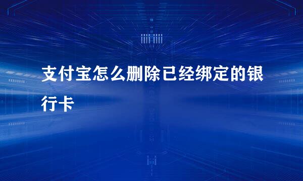 支付宝怎么删除已经绑定的银行卡
