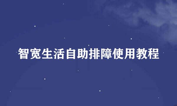 智宽生活自助排障使用教程