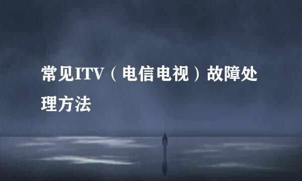 常见ITV（电信电视）故障处理方法