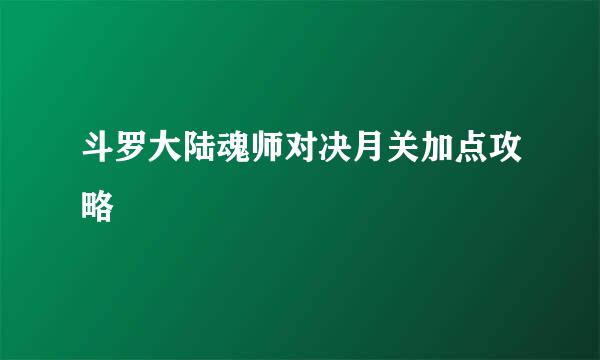 斗罗大陆魂师对决月关加点攻略