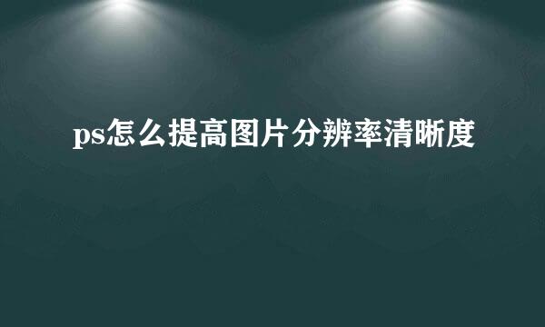 ps怎么提高图片分辨率清晰度