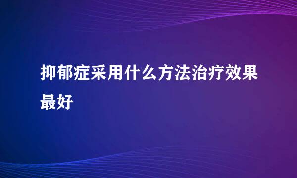 抑郁症采用什么方法治疗效果最好