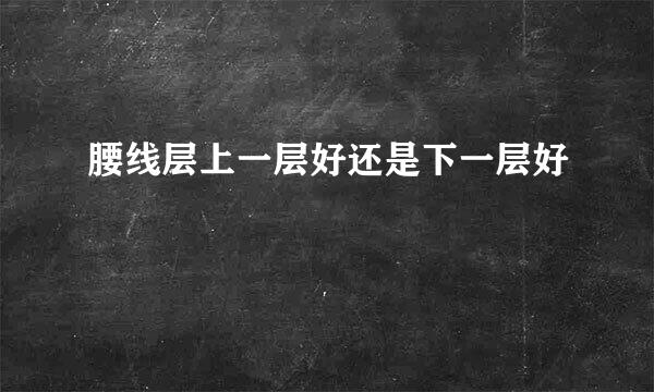 腰线层上一层好还是下一层好