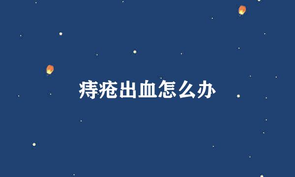 痔疮出血怎么办