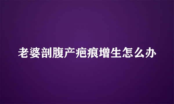 老婆剖腹产疤痕增生怎么办