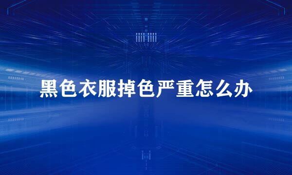 黑色衣服掉色严重怎么办