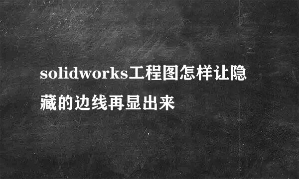 solidworks工程图怎样让隐藏的边线再显出来