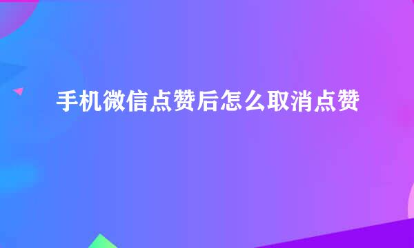 手机微信点赞后怎么取消点赞