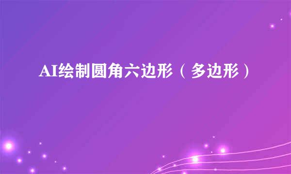 AI绘制圆角六边形（多边形）