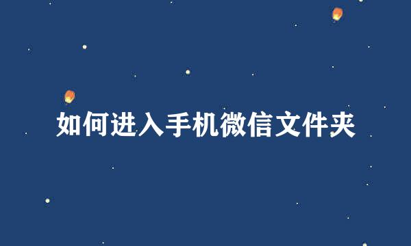 如何进入手机微信文件夹