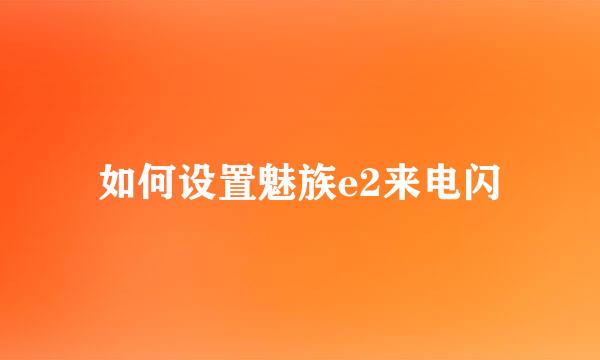 如何设置魅族e2来电闪