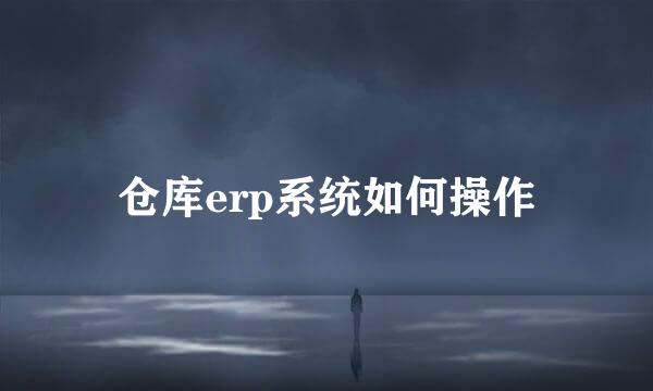 仓库erp系统如何操作