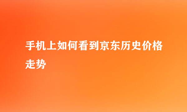 手机上如何看到京东历史价格走势