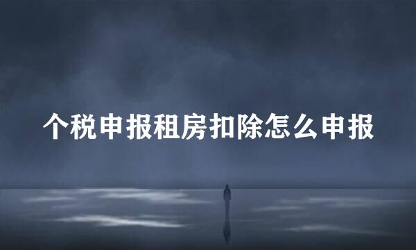 个税申报租房扣除怎么申报