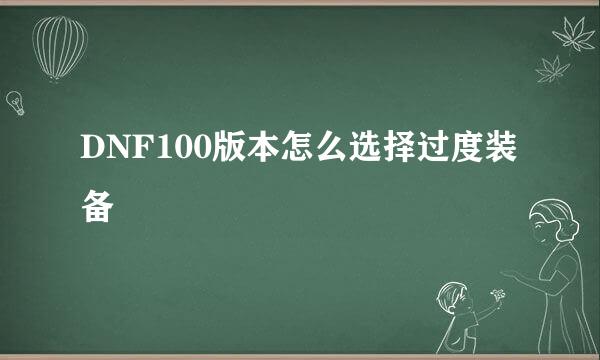 DNF100版本怎么选择过度装备