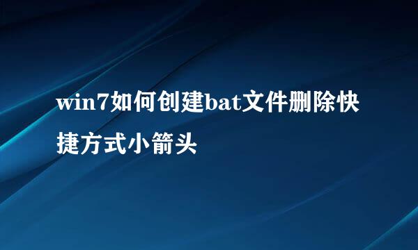 win7如何创建bat文件删除快捷方式小箭头