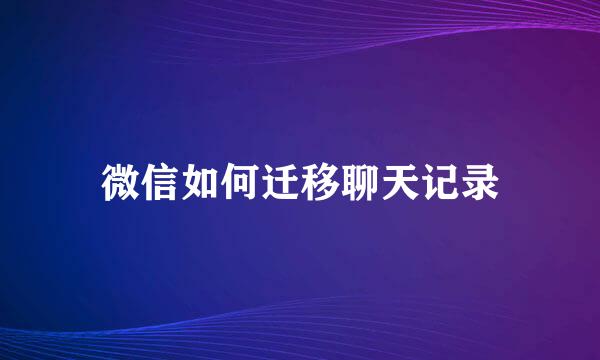 微信如何迁移聊天记录