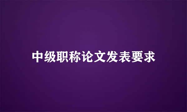 中级职称论文发表要求