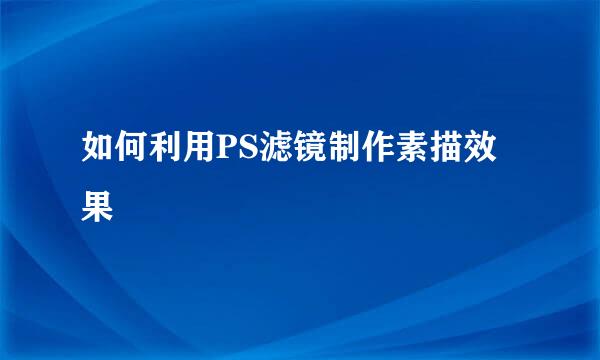 如何利用PS滤镜制作素描效果