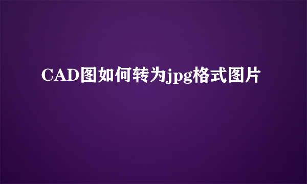 CAD图如何转为jpg格式图片