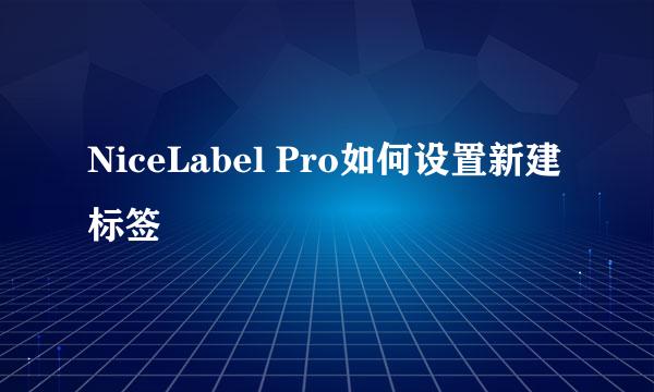 NiceLabel Pro如何设置新建标签