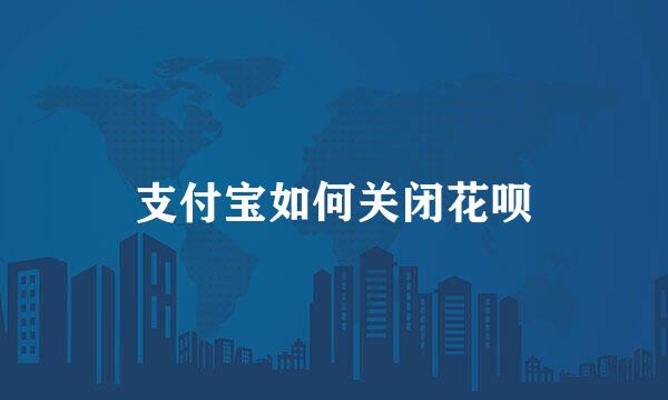 支付宝如何关闭花呗