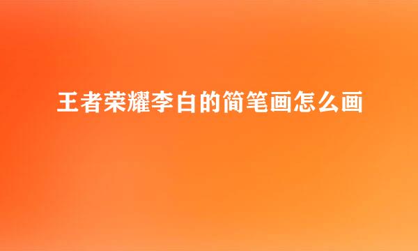 王者荣耀李白的简笔画怎么画