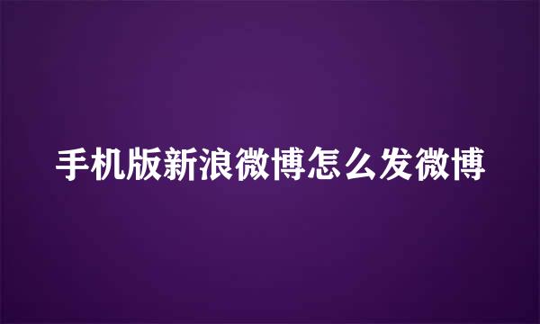 手机版新浪微博怎么发微博