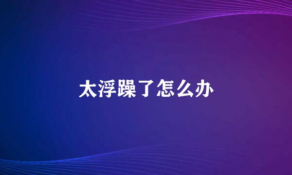 太浮躁了怎么办