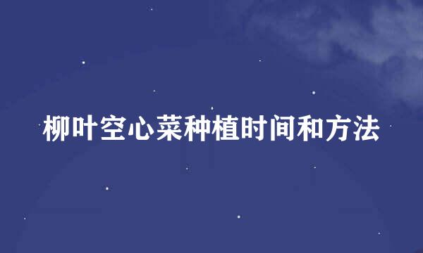 柳叶空心菜种植时间和方法