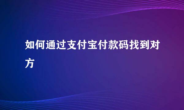 如何通过支付宝付款码找到对方