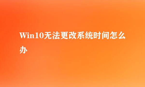 Win10无法更改系统时间怎么办