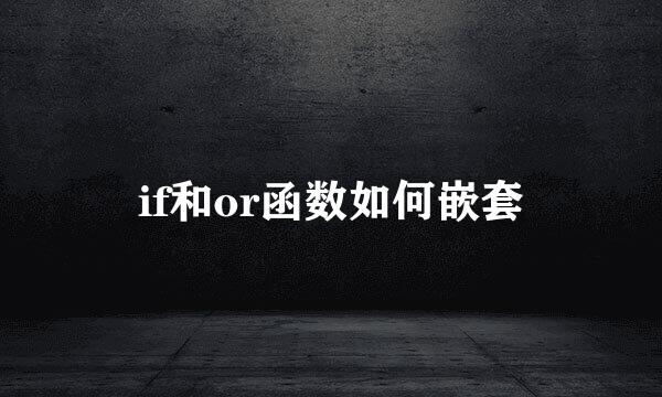 if和or函数如何嵌套