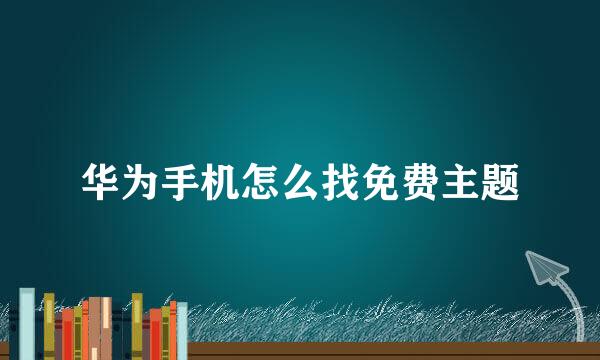 华为手机怎么找免费主题
