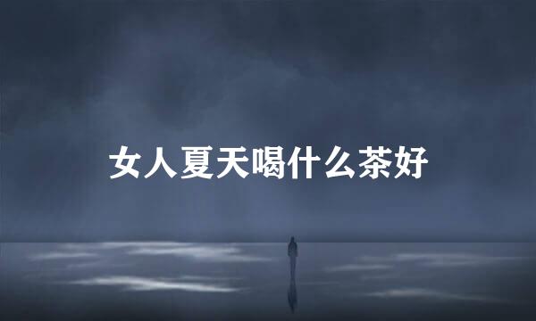 女人夏天喝什么茶好