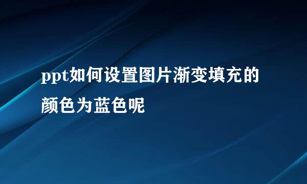 ppt如何设置图片渐变填充的颜色为蓝色呢