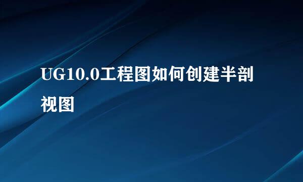 UG10.0工程图如何创建半剖视图