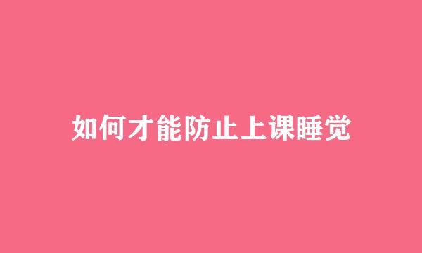 如何才能防止上课睡觉