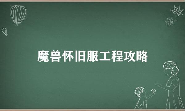 魔兽怀旧服工程攻略