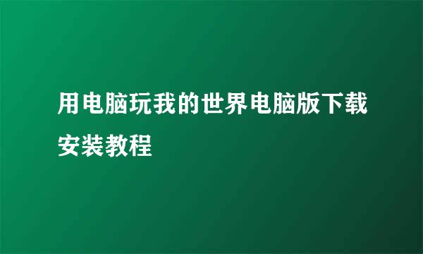 用电脑玩我的世界电脑版下载安装教程