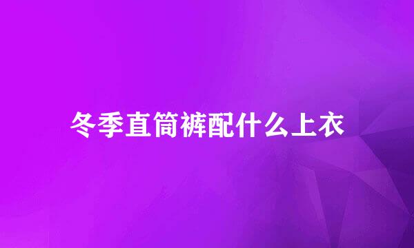 冬季直筒裤配什么上衣