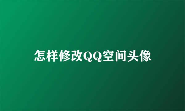 怎样修改QQ空间头像