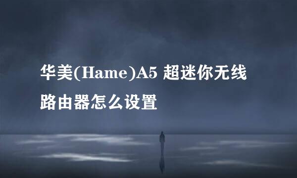 华美(Hame)A5 超迷你无线路由器怎么设置