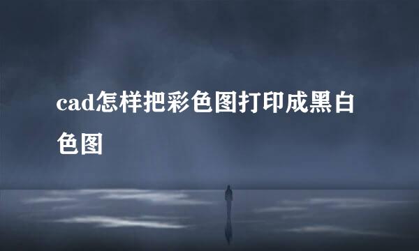 cad怎样把彩色图打印成黑白色图