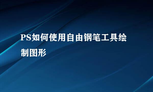 PS如何使用自由钢笔工具绘制图形