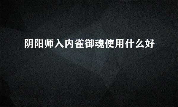 阴阳师入内雀御魂使用什么好