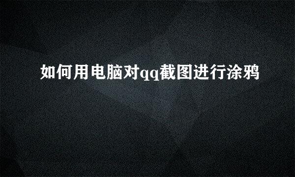 如何用电脑对qq截图进行涂鸦