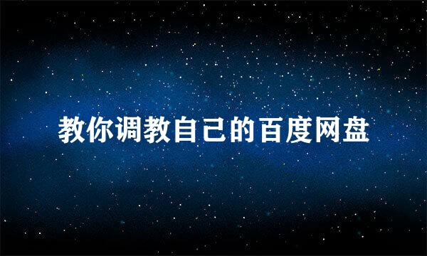 教你调教自己的百度网盘