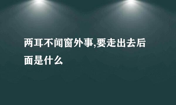 两耳不闻窗外事,要走出去后面是什么