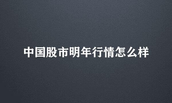 中国股市明年行情怎么样